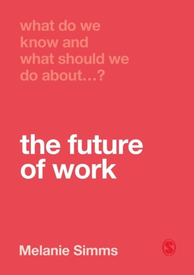 What Do We Know and What Should We Do About the Future of Work? Melanie Simms