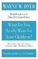 What Do You Really Want for Your Children? Dyer Wayne W.