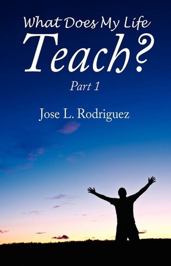 What Does My Life Teach? Jose L. Rodriguez