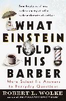 What Einstein Told His Barber: More Scientific Answers to Everyday Questions Wolke Robert