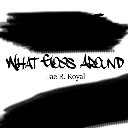 What Goes Around Jae R. Royal