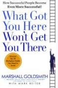 What Got You Here Won't Get You There: How Successful People Become Even More Successful Goldsmith Marshall, Reiter Mark