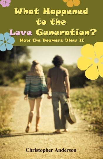 What Happened to the Love Generation?: How the Boomers Blew It Anderson Chris