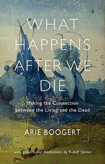 What Happens After We Die Making the Connection Between the Living and the Dead; with Prayers and M Arie Boogert