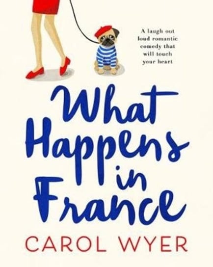 What Happens in France. A laugh out loud romantic comedy that will touch your heart Wyer Carol
