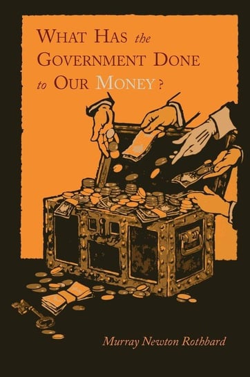 What Has the Government Done to Our Money? [Reprint of First Edition] Rothbard Murray Newton