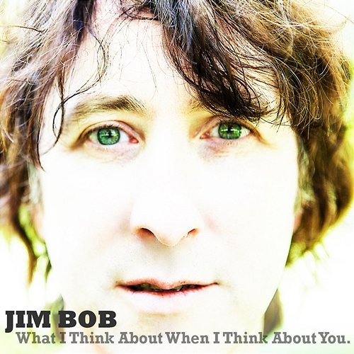 What I Think About When I Think About You Jim Bob