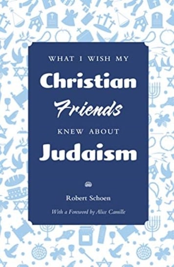 What I Wish My Christian Friends Knew about Judaism Schoen Robert