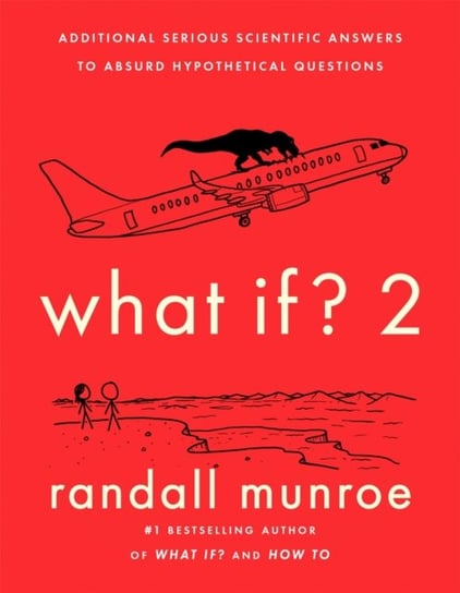 What If?2: Additional Serious Scientific Answers to Absurd Hypothetical Questions Randall Munroe