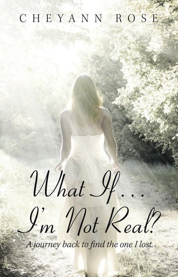 What If...I'm Not Real? Rose Cheyann