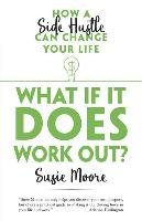 What If It Does Work Out?: How a Side Hustle Can Change Your Life Moore Susie