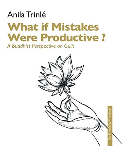 What if mistakes had potential ? A Buddhist perspective on guilt as a key to free from it Looking d Anila Trinle