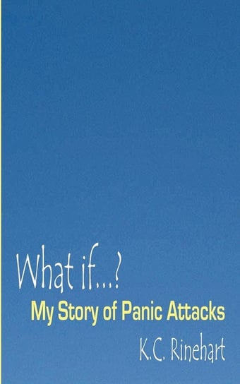What if.? My Story of Panic Attacks Rinehart K.C.