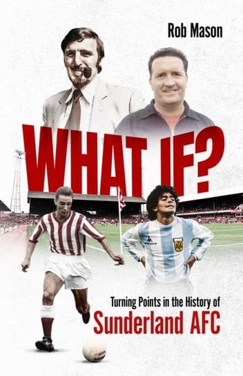 What If?: Turning Points in the History of Sunderland AFC Rob Mason