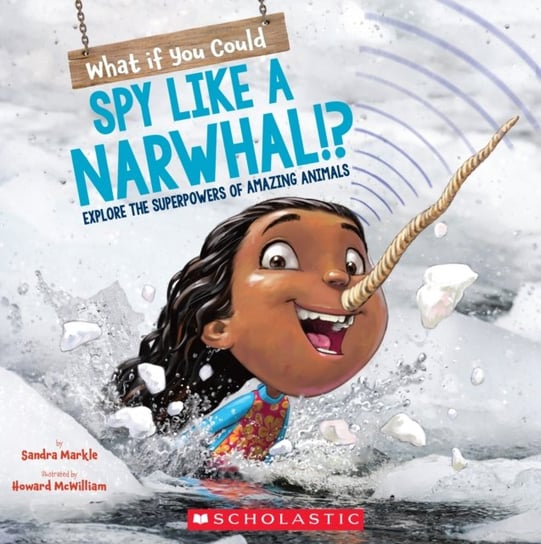 What If You Could Spy like a Narwhal!?: Explore the superpowers of amazing animals Sandra Markle