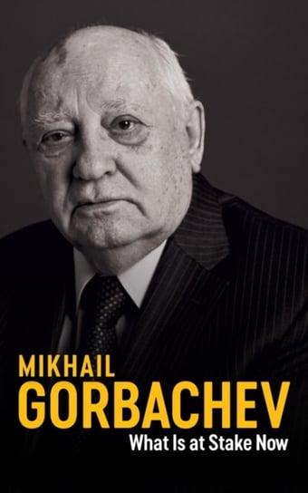 What Is at Stake Now. My Appeal for Peace and Freedom Mikhail Gorbachev
