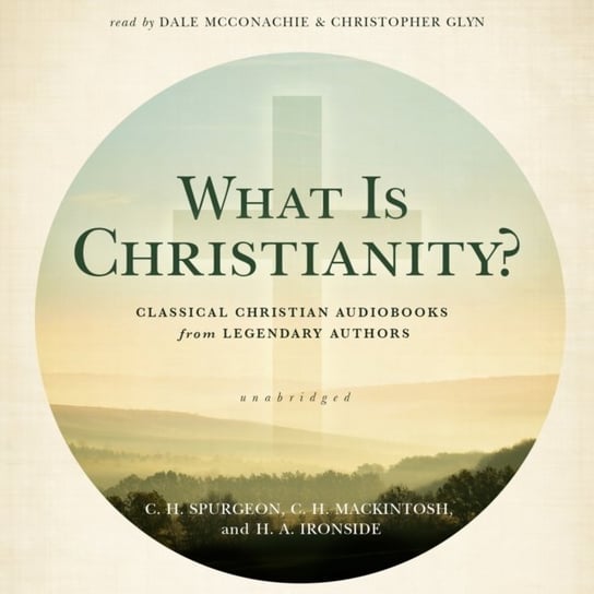 What Is Christianity? Ironside H. A., Mackintosh C. H., Spurgeon C. H.