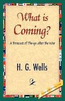 What Is Coming? Wells Wells H. G. G., Wells H. G.