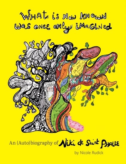 What Is Now Known Was Once Only Imagined: An (Auto)Biography of Niki de Saint Phalle Nicole Rudick