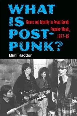 What Is Post-Punk?: Genre and Identity in Avant-Garde Popular Music, 1977-82 Mimi Haddon