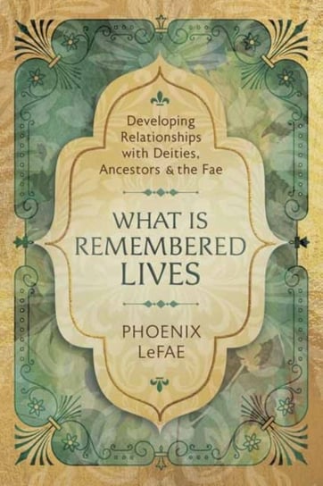 What Is Remembered Lives: Developing Relationships with Deities, Ancestors and the Fae Phoenix LeFae
