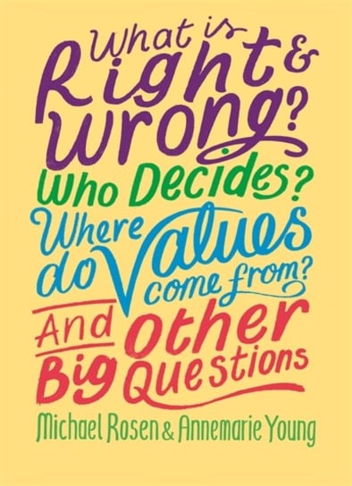What is Right and Wrong? Who Decides? Where Do Values Come From? And Other Big Questions Michael Rosen