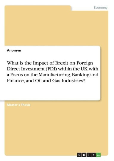 What is the Impact of Brexit on Foreign Direct Investment (FDI) within the UK with a Focus on the Manufacturing, Banking and Finance, and Oil and Gas Industries? Anonym