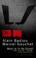 What Is to Be Done?: A Dialogue on Communism, Capitalism, and the Future of Democracy Badiou Alain, Gauchet Marcel