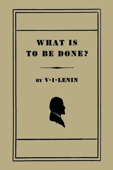 What Is to Be Done? [Burning Questions of Our Movement] Lenin Vladimir