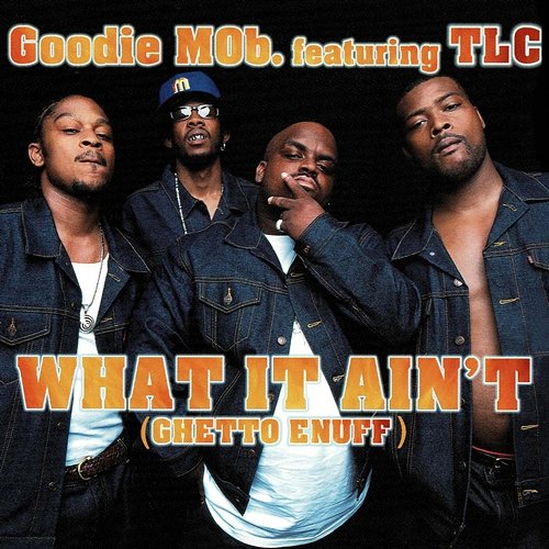 What It Ain't (Ghetto Enuff) Goodie Mob feat. TLC