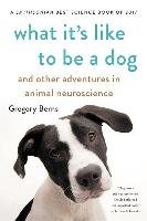 What It's Like to Be a Dog: And Other Adventures in Animal Neuroscience Berns Gregory