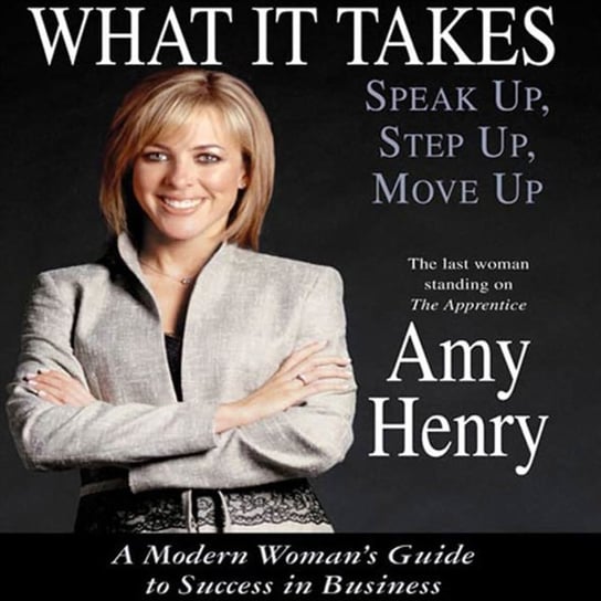 What It Takes: Speak Up, Step Up, Move Up Henry Amy