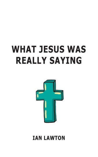 What Jesus Was Really Saying Lawton Ian