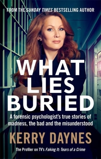 What Lies Buried: A forensic psychologists true stories of madness, the bad and the misunderstood Daynes Kerry