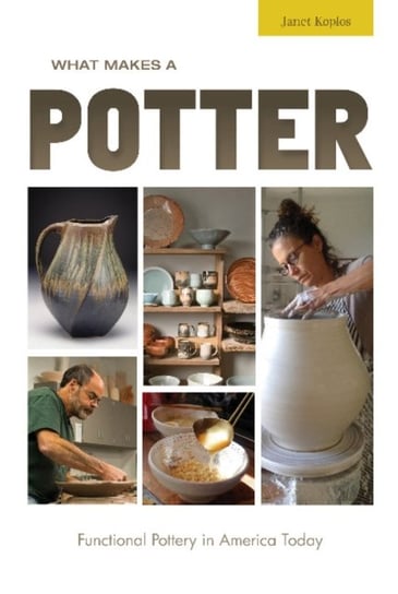 What Makes a Potter: Functional Pottery in America Today Koplos Janet