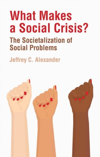 What Makes a Social Crisis?: The Societalization of Social Problems Alexander Jeffrey C.