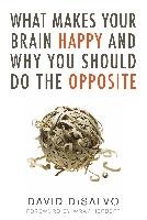 What Makes Your Brain Happy And Why You Should Do The Opposite Disalvo David