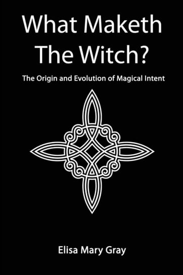 What Maketh The Witch?: The Origin and Evolution of Magical Intent Elisa Gray