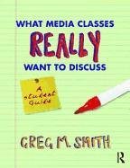 What Media Classes Really Want to Discuss: A Student Guide Smith Greg