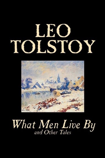 What Men Live By and Other Tales by Leo Tolstoy, Fiction, Short Stories Tolstoy Leo