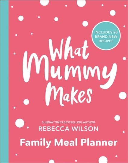 What Mummy Makes Family Meal Planner: Includes 28 brand new recipes Rebecca Wilson