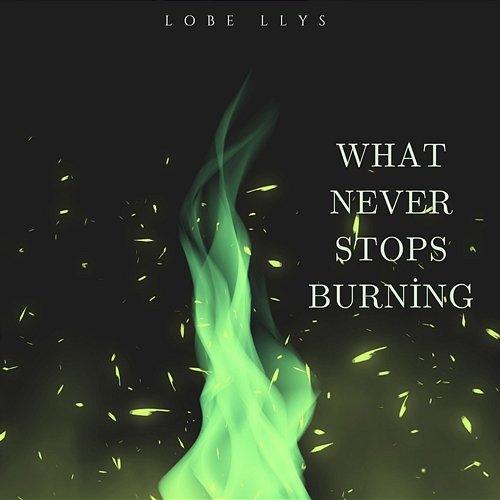 What Never Stops Burning Lobe Llys