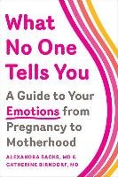 What No One Tells You: A Guide to Your Emotions from Pregnancy to Motherhood Sacks Alexandra, Birndorf Catherine