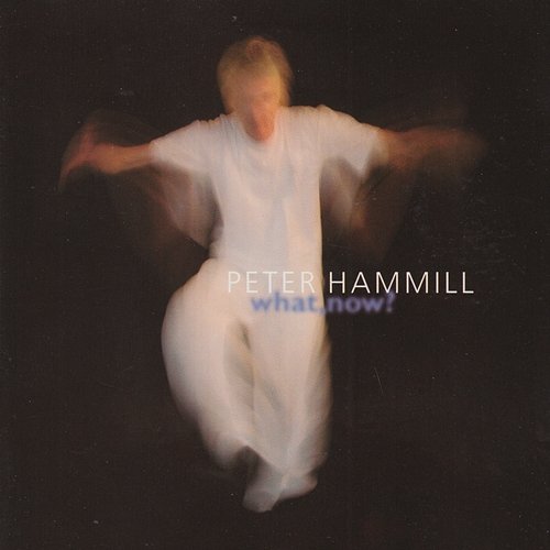 What, Now? Peter Hammill