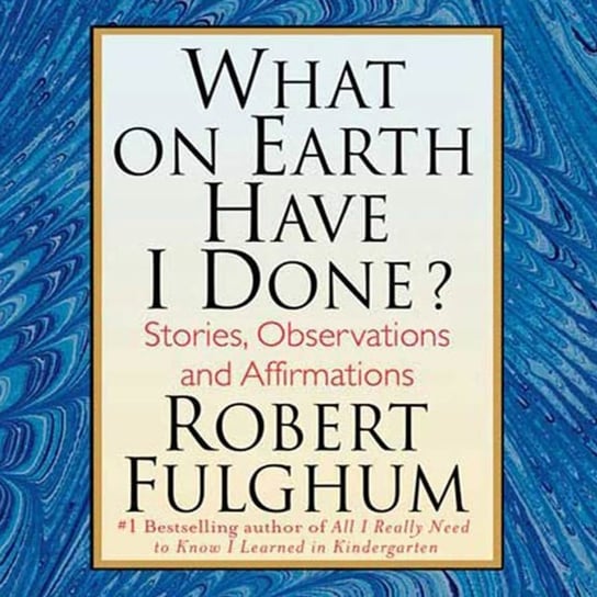 What On Earth Have I Done? Fulghum Robert