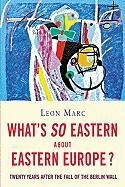 What's So Eastern about Eastern Europe?: Twenty Years After the Fall of the Berlin Wall Marc Leon