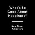 (What's So Good About) Happiness? New Street Adventure