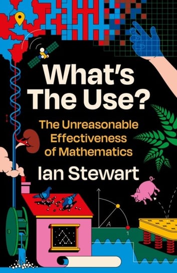 What's the Use?: The Unreasonable Effectiveness of Mathematics Professor Ian Stewart