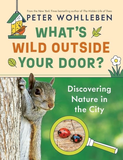 What's Wild Outside Your Door?: Discovering Nature in the City Wohlleben Peter