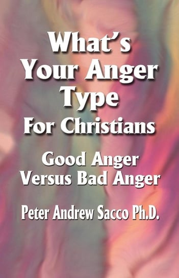 What's Your Anger Type For Christians - Good Anger Versus Bad Anger? Sacco Phd Peter Andrew